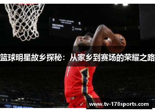 篮球明星故乡探秘：从家乡到赛场的荣耀之路