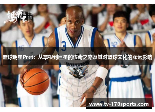 篮球明星Pret：从草根到巨星的传奇之路及其对篮球文化的深远影响
