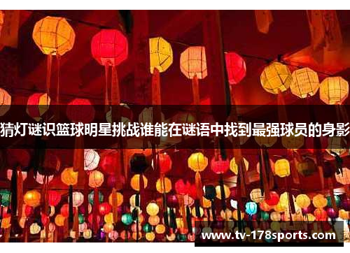 猜灯谜识篮球明星挑战谁能在谜语中找到最强球员的身影